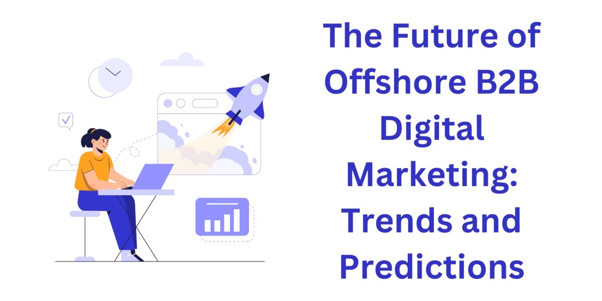 The Future of Offshore B2B Digital Marketing: Trends and Predictions