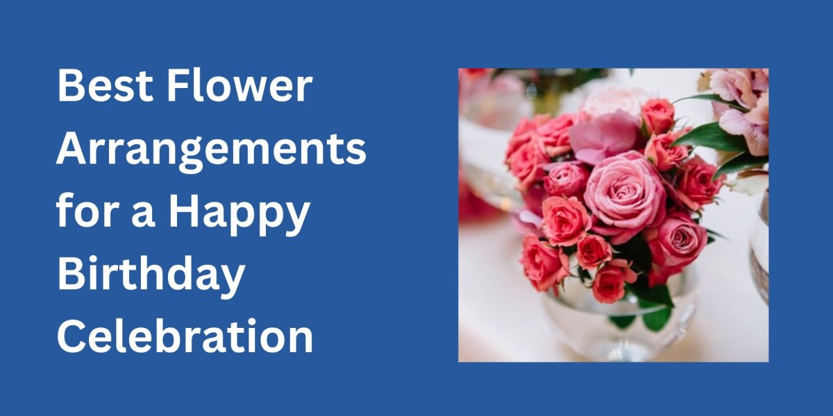 Best Flower Arrangements for a Happy Birthday Celebration